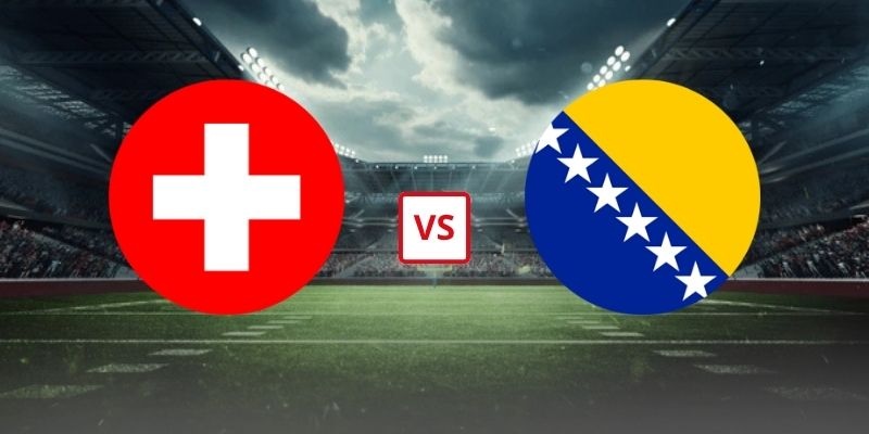 Soi Kèo Thuỵ Sĩ Vs Bosnia & Herzegovina 02h00 Ngày 19/06 - Bảng B World Cup 2026